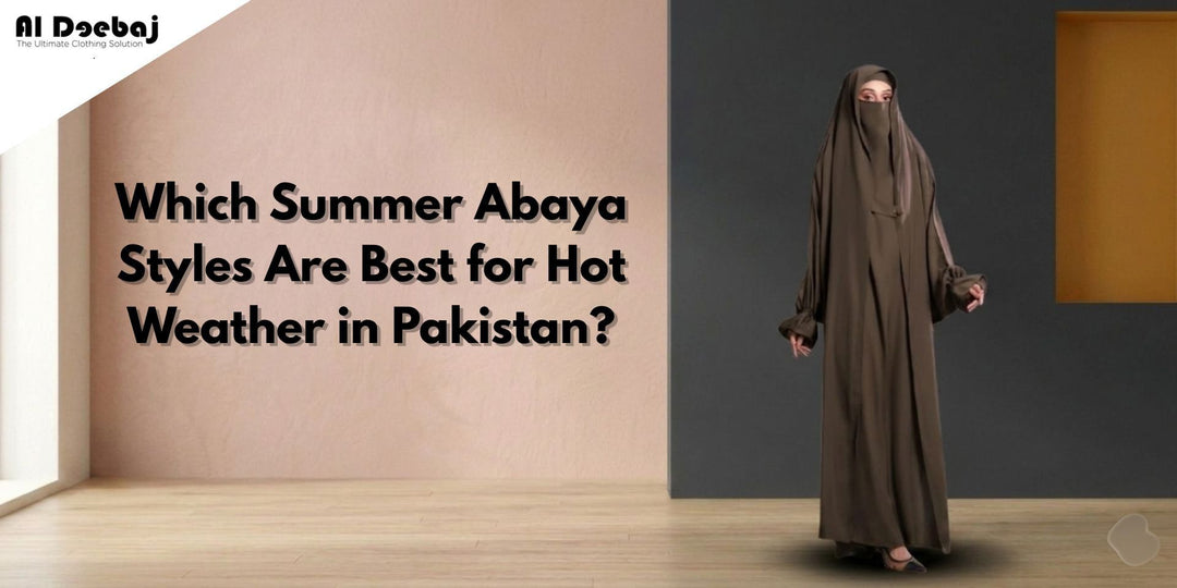 Which Summer Abaya Styles Are Best for Hot Weather in Pakistan?