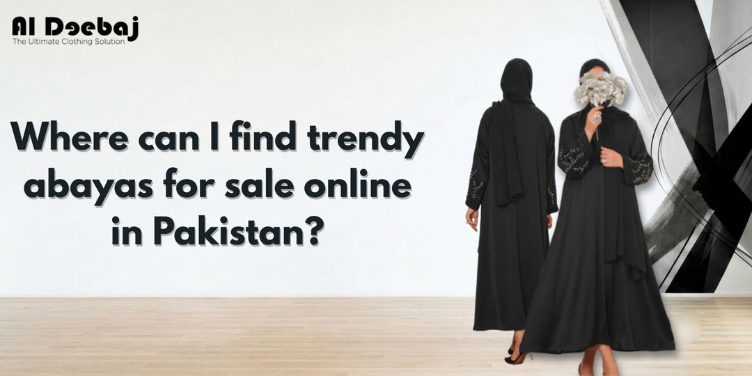 Where Can I Find Trendy Abayas for Sale Online in Pakistan?